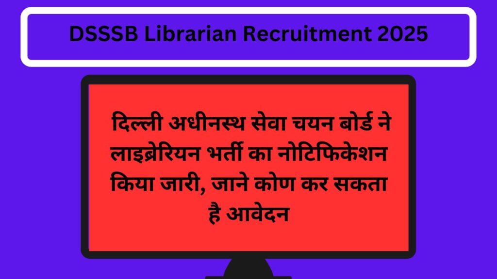 DSSSB Librarian Recruitment 2025 : दिल्ली अधीनस्थ सेवा चयन बोर्ड ने लाइब्रेरियन भर्ती का नोटिफिकेशन किया जारी, जाने कोण कर सकता है आवेदन