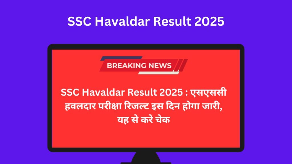 SSC Havaldar Result 2025 : एसएससी हवलदार परीक्षा रिजल्ट इस दिन होगा जारी, यह से करे चेक